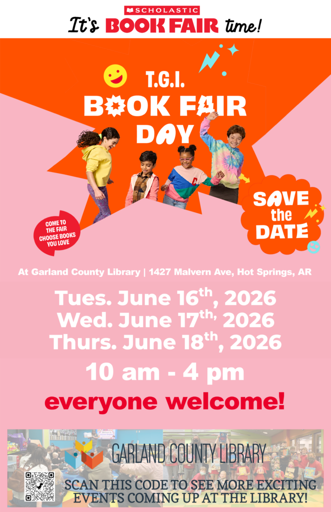 Colorful Scholastic Book Fair flyer featuring four children jumping and dancing against a bright orange and pink background. Text at the top reads, "It's Scholastic Book Fair Time!" and "T.G.I. Book Fair Day." A "Save the Date" graphic appears on the right side.

The flyer announces:

Garland County Library
1427 Malvern Ave., Hot Springs, AR

Scholastic Book Fair
Tuesday, June 16, 2026
Wednesday, June 17, 2026
Thursday, June 18, 2026

10:00 a.m. – 4:00 p.m. daily

Text at the bottom reads, "Everyone welcome!" A QR code directs visitors to more upcoming library events. Garland County Library logo and photos of children participating in library activities appear along the bottom of the flyer.